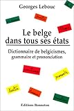 Le Belge Dans Tous Ses %C3%A9tats : Dictionnaire De Belgicismes, Grammaire Et Prononciation