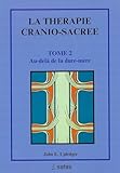 La Th%C3%A9rapie Cranio Sacr%C3%A9e, Tome 2. Au Del%C3%A0 De La Dure M%C3%A8re