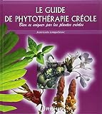 Le Guide De Phytothrapie Crole Bien Se Soigner Par Les Plantes Croles