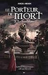 Le Porteur de Mort - Tome 3 - Le lion blanc