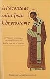 A L'%C3%A9coute De Saint Jean Chrysostome : 100 Textes Tir%C3%A9s De Ses Commentaires Sur L'%C3%A9vangile, Les Actes Et Les %C3%A9p%C3%AEtres Choisis Par Jacques De Penthos