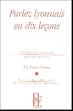 Parlez Lyonnais En Dix Le%C3%A7ons : A L'usage Des %C3%A9trangers Qui Ne Sont Pas D'ici