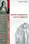 Isabelle d'Angoulรชme, reine d'Angleterre: Poitou-Charente - Aquitaine : itinรฉraire historique