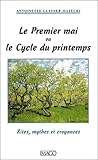 Le Premier Mai Ou Le Cycle Du Printemps : Rites, Mythes Et Croyances
