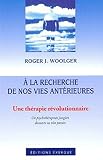A La Recherche De Nos Vies Antrieures Une Thrapie Rvolutionnaire Un Psychothrapeute Jungien Dcouvre Ses Vies Passes
