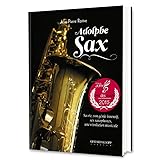 Adolphe Sax : Sa Vie, Son G%C3%A9nie Inventif, Ses Saxophones, Une R%C3%A9volution Musicale