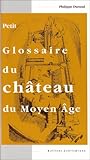 Petit Glossaire Du Ch%C3%A2teau Du Moyen Age. : Initiation Au Vocabulaire De La Castellologie