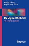 The Stigma of Addiction: An Essential Guide