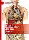 Corpses in Belgian Anatomy, 1860-1914: Nobody's Dead (Medicine and Biomedical Sciences in Modern History)