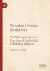 Victorian Literary Businesses The Management and Practices of the British Publishing Industry