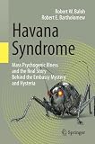 Havana Syndrome Mass Psychogenic Illness And The Real Story Behind The Embassy Mystery And Hysteria