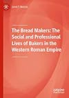 The Bread Makers The Social and Professional Lives of Bakers in the Western Roman Empire