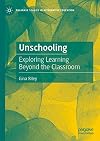 Unschooling: Exploring Learning Beyond the Classroom (Palgrave Studies in Alternative Education)