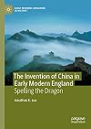 The Invention of China in Early Modern England: Spelling the Dragon (Early Modern Literature in History)