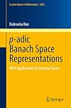 p-adic Banach Space Representations: With Applications to Principal Series (Lecture Notes in Mathematics, 2325)
