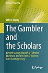 The Gambler and the Scholars: Herbert Yardley, William & Elizebeth Friedman, and the Birth of Modern American Cryptology (History of Computing)