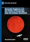 Alexander Bogdanov and the Politics of Knowledge after the October Revolution (Marx, Engels, and Marxisms)
