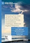 Navigating East Asian Maritime Conflicts: Technological Change, Environmental Challenges, Global and Regional Responses (Palgrave Studies in Maritime Politics and Security)