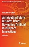 Anticipating Future Business Trends: Navigating Artificial Intelligence Innovations: Vol.1