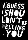 I Guess I Shouldn't Be Telling You