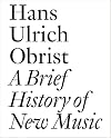 A Brief History of New Music: By Hans Ulrich Obrist (Documents)