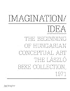 Imagination/Idea : The beginning of Hungarian Conceptual Art : The Laszlo Beke Collection 1971