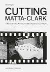 Cutting Matta-Clark: The Anarchitecture Investigation