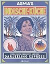 Asma's Indische Küche: Meine Familienrezepte aus dem Darjeeling Express. Authentische indische Küche für zu Hause