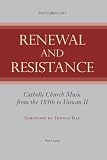 Renewal And Resistance Catholic Church Music From The 1850s To Vatican Ii