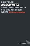 Auschwitz - T&auml;ter, Gehilfen, Opfer und was aus ihnen wurde: Ein Personenlexikon