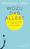 Wozu das alles?: Eine philosophische Reise zum Sinn des Lebens