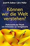 Können wir die Welt verstehen?: Meilensteine der Physik von Aristoteles zur Stringtheorie