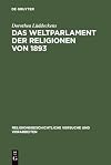 Das Weltparlament der Religionen von 1893 : Strukturen interreligiöser Begegnung im 19. Jahrhundert