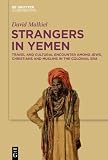 Strangers In Yemen Travel And Cultural Encounter Among Jews Christians And Muslims In The Colonial Era