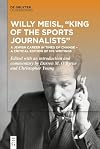 Willy Meisl, “King of the Sports Journalists”: A Jewish Career in Times of Change – a Critical Edition of his Writings