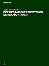 Der hebrĩsche Pentateuch der Samaritaner I. Teil: Prolegomena und Genesis. - II. Teil: Exodus. - III. Teil: Leviticus. - IV. Teil: Numeri. - V. Teil: Deuteronomium nebst Nachtrg̃en und Verbesserungen