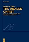 The Abased Christ: A New Reading of Kierkegaardβs 'Practice in Christianity' (Kierkegaard Studies. Monograph Series, 46)