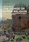 The Demise of Norse Religion: Dismantling and Defending the Old Order in Viking Age Scandinavia