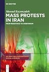 Mass Protests in Iran: From Resistance to Overthrow (De Gruyter Contemporary Social Sciences, 38)