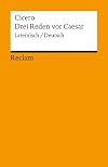 Drei Reden vor Caesar. Für M. Marcellus / Für Q. Ligarius / Für König Deiotarus.