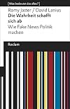 Die Wahrheit schafft sich ab: Wie Fake News Politik machen. [Was bedeutet das alles?] (Reclams Universal-Bibliothek)