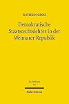 Demokratische Staatsrechtslehrer in der Weimarer Republik von der konstitutionellen Staatslehre zur Theorie des modernen demokratischen Verfassungsstaats