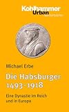 Die Habsburger 1493-1918: Eine Dynastie im Reich und in Europa (Kohlhammer Urban-Taschenbucher) (German Edition)