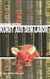Kunst aus dem Labor: Zum Verhältnis von Kunst und Wissenschaft im Zeitalter der Tecnoscience (German Edition)