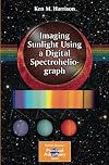 Imaging Sunlight Using a Digital Spectroheliograph (The Patrick Moore Practical Astronomy Series)