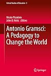 Antonio Gramsci: A Pedagogy to Change the World (Critical Studies of Education, 5)
