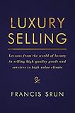 Luxury Selling Lessons From The World Of Luxury In Selling High Quality Goods And Services To High Value Clients
