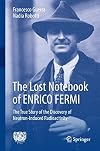 The lost notebook of Enrico Fermi : the true story of the discovery of neutron-induced radioactivity