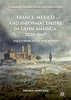 France, Mexico and Informal Empire in Latin America, 1820-1867: Equilibrium in the New World (Cambridge Imperial and Post-Colonial Studies)