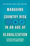 Managing Country Risk In An Age Of Globalization A Practical Guide To Overcoming Challenges In A Complex World